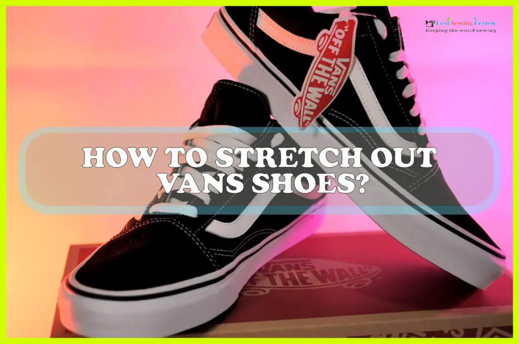 Decoratie Romanschrijver spiritueel How to Stretch Out Vans Shoes? - Sewing Team